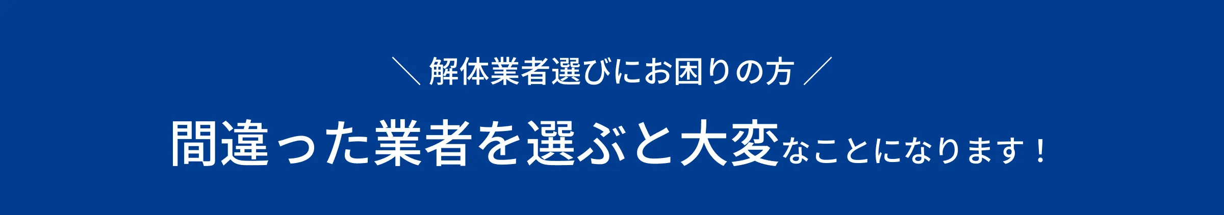 ＼ 解体業者選びにお困りの方 ／間違った業者を選ぶと大変なことになります！