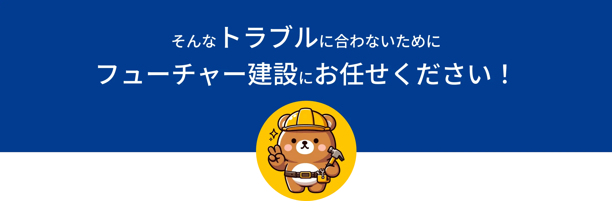 そんなトラブルに合わないためにフューチャー建設にお任せください！